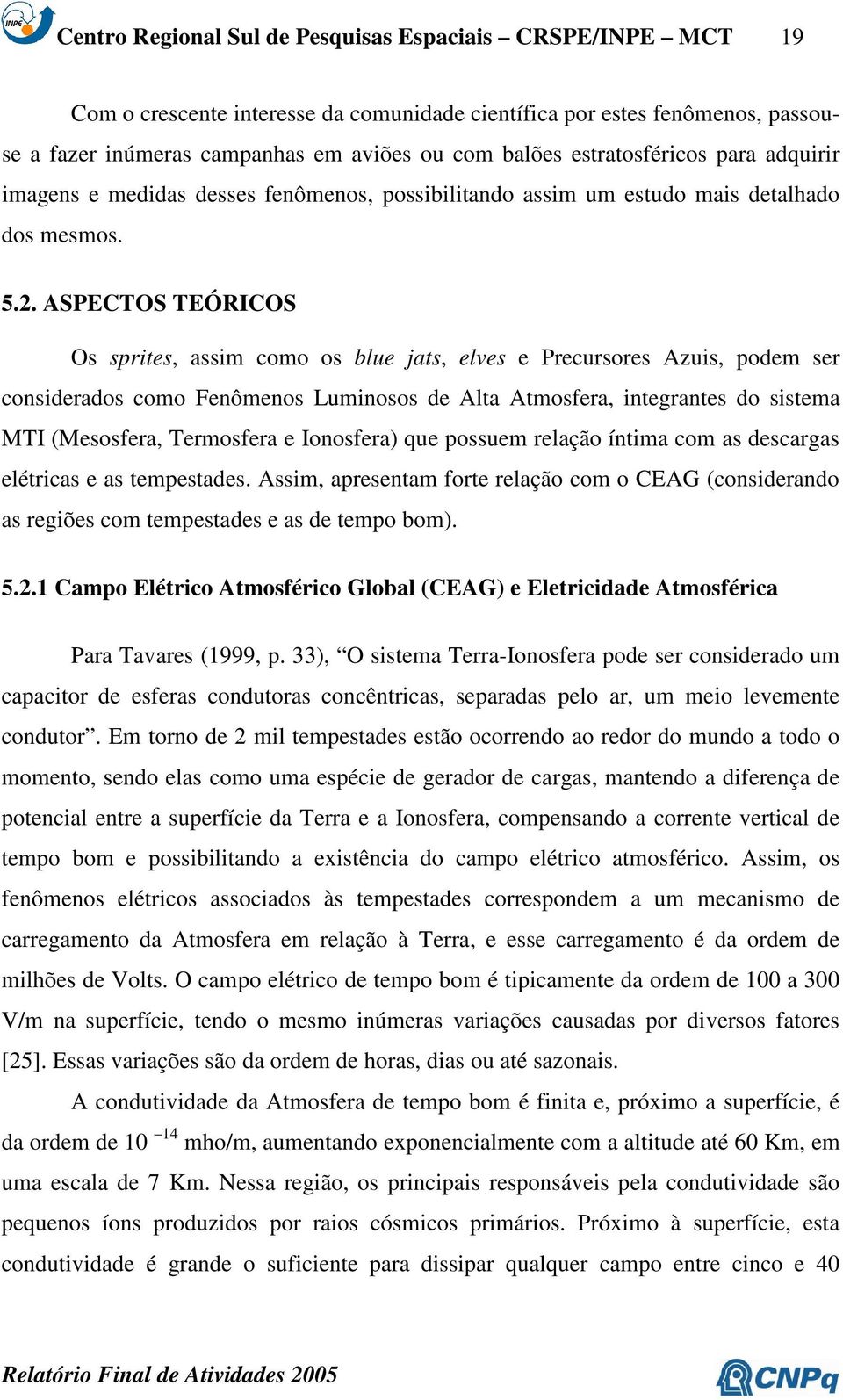 ASPECTOS TEÓRICOS Os sprites, assim como os blue jats, elves e Precursores Azuis, podem ser considerados como Fenômenos Luminosos de Alta Atmosfera, integrantes do sistema MTI (Mesosfera, Termosfera