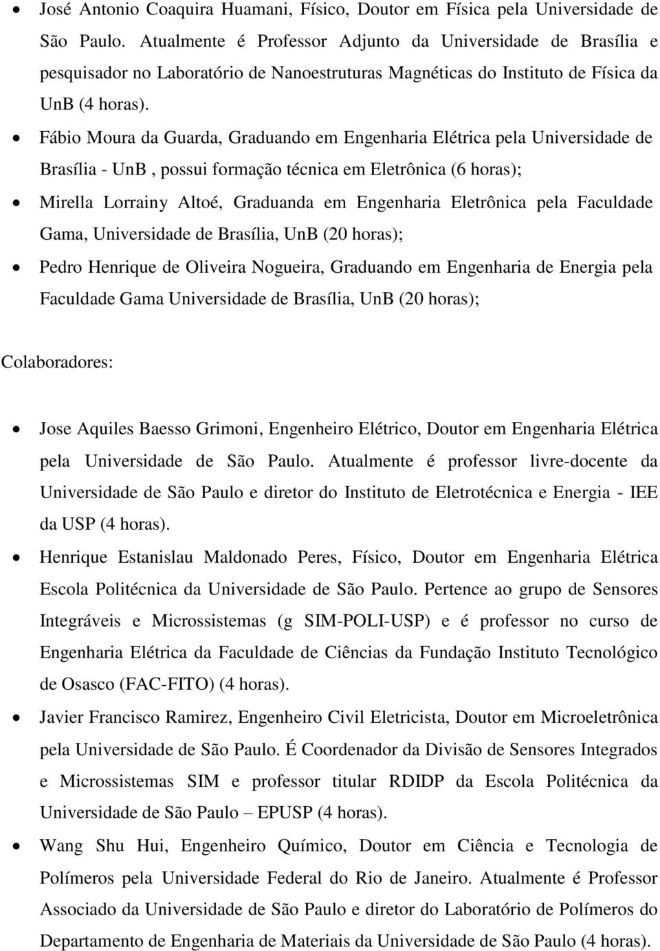 Fábio Moura da Guarda, Graduando em Engenharia Elétrica pela Universidade de Brasília - UnB, possui formação técnica em Eletrônica (6 horas); Mirella Lorrainy Altoé, Graduanda em Engenharia