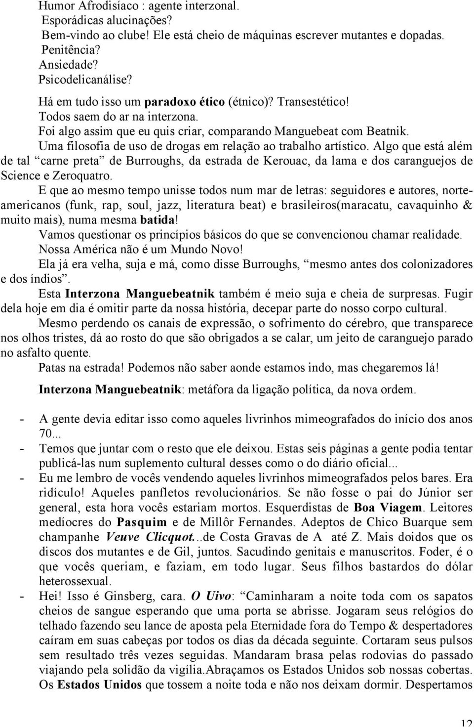 Uma filosofia de uso de drogas em relação ao trabalho artístico. Algo que está além de tal carne preta de Burroughs, da estrada de Kerouac, da lama e dos caranguejos de Science e Zeroquatro.