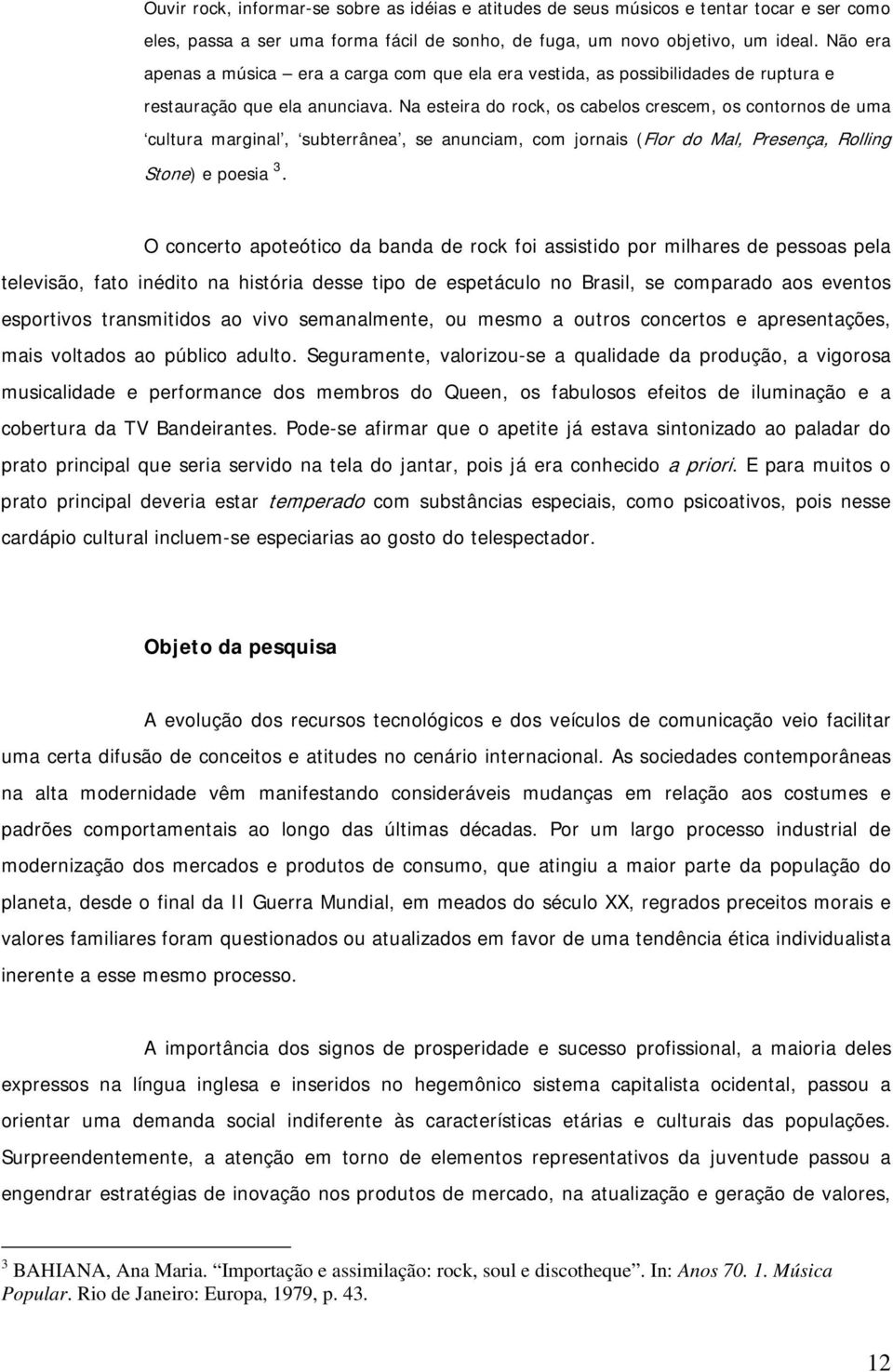 Na esteira do rock, os cabelos crescem, os contornos de uma cultura marginal, subterrânea, se anunciam, com jornais (Flor do Mal, Presença, Rolling Stone) e poesia 3.