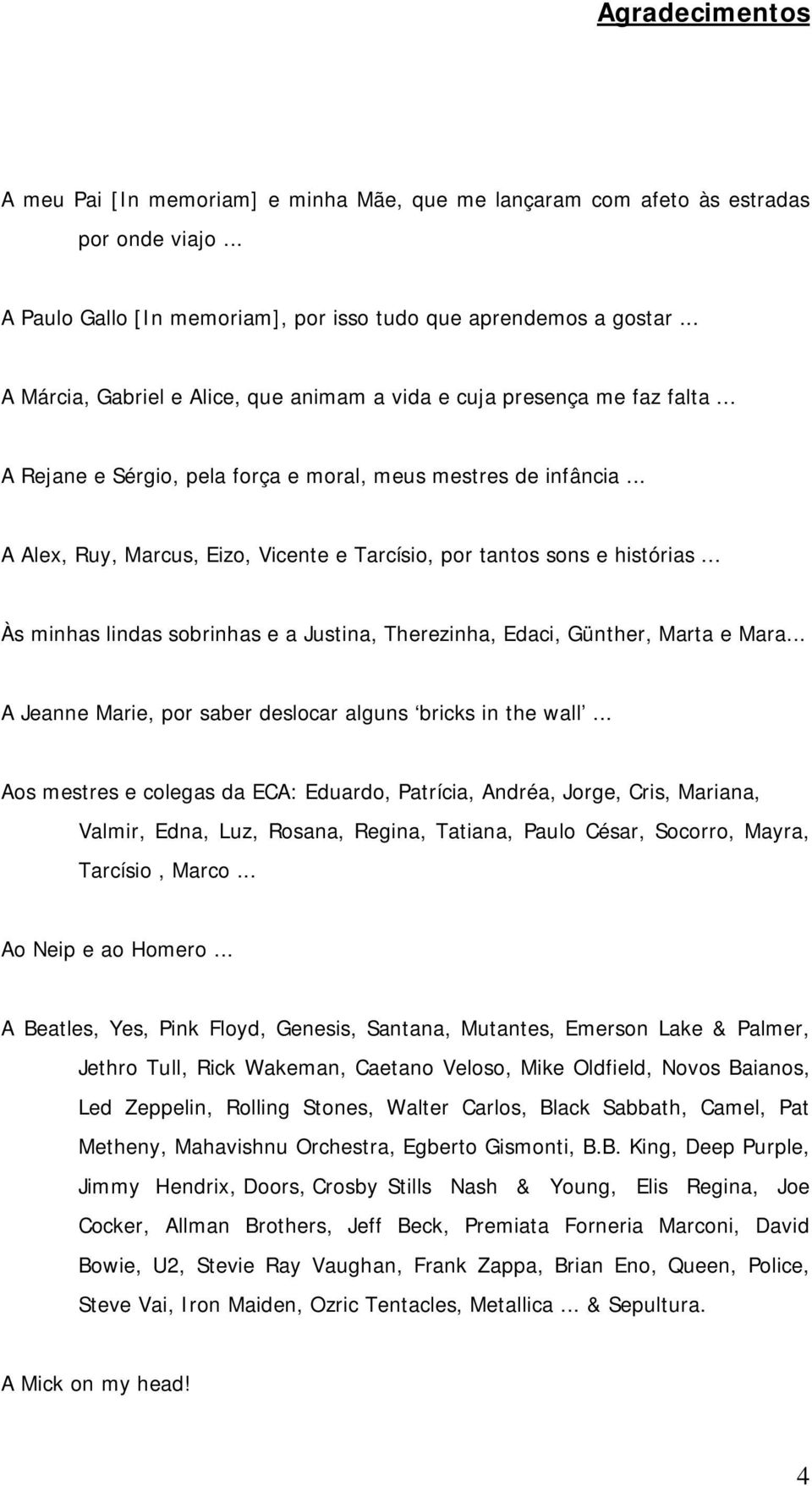 .. A Alex, Ruy, Marcus, Eizo, Vicente e Tarcísio, por tantos sons e histórias... Às minhas lindas sobrinhas e a Justina, Therezinha, Edaci, Günther, Marta e Mara.