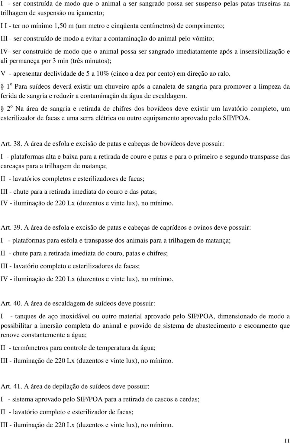 permaneça por 3 min (três minutos); V - apresentar declividade de 5 a 10% (cinco a dez por cento) em direção ao ralo.