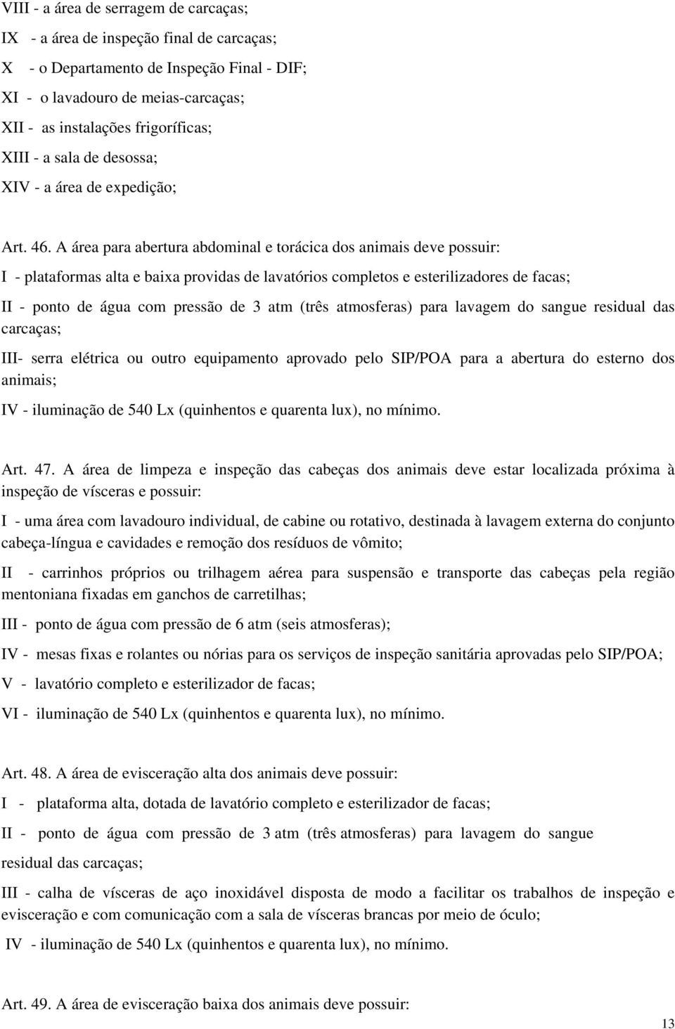 A área para abertura abdominal e torácica dos animais deve possuir: I - plataformas alta e baixa providas de lavatórios completos e esterilizadores de facas; II - ponto de água com pressão de 3 atm