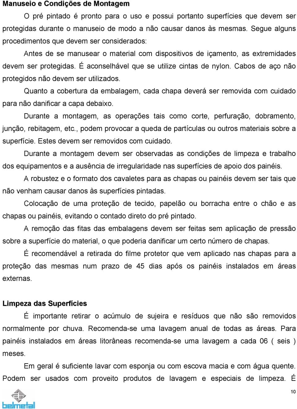 É aconselhável que se utilize cintas de nylon. Cabos de aço não protegidos não devem ser utilizados.