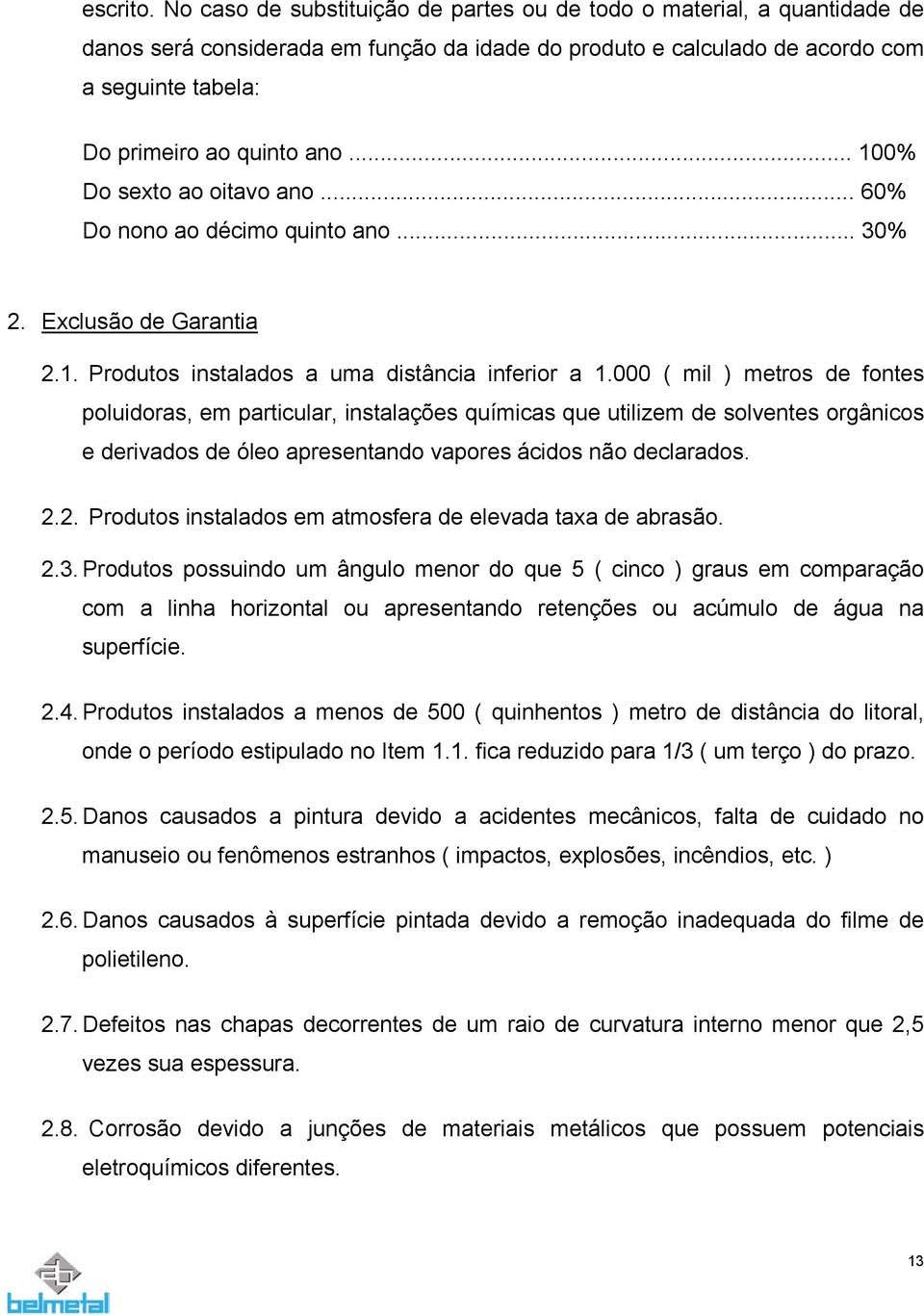 .. 100% Do sexto ao oitavo ano... 60% Do nono ao décimo quinto ano... 30% 2. Exclusão de Garantia 2.1. Produtos instalados a uma distância inferior a 1.