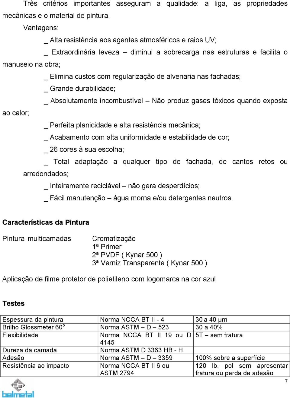 alvenaria nas fachadas; _ Grande durabilidade; _ Absolutamente incombustível Não produz gases tóxicos quando exposta ao calor; _ Perfeita planicidade e alta resistência mecânica; _ Acabamento com