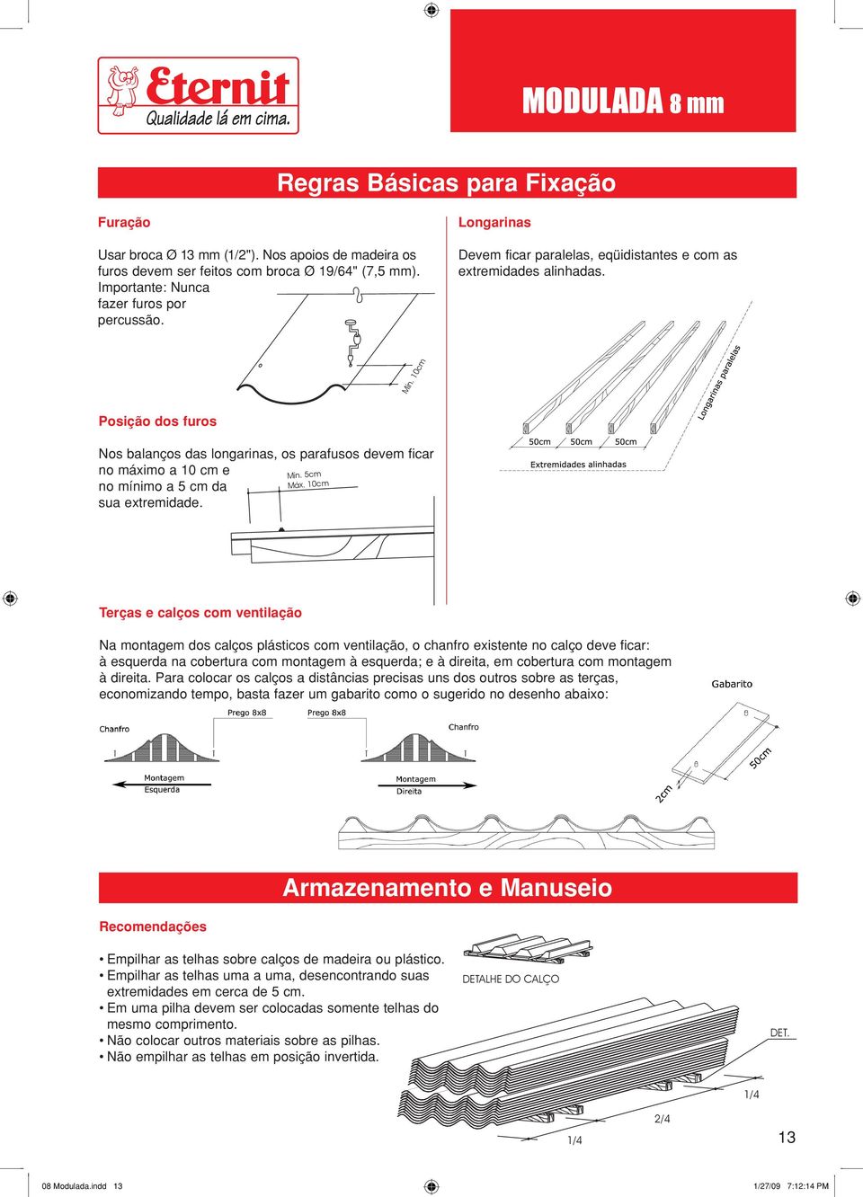 10cm Posição dos furos Nos balanços das longarinas, os parafusos devem ficar no máximo a 10 cm e no mínimo a 5 cm da sua extremidade. Mín. 5cm Máx.