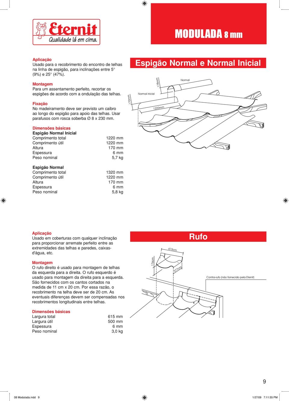 Espigão Normal e Normal Inicial Normal inicial 178mm Normal 170mm Fixação No madeiramento deve ser previsto um caibro ao longo do espigão para apoio das telhas.