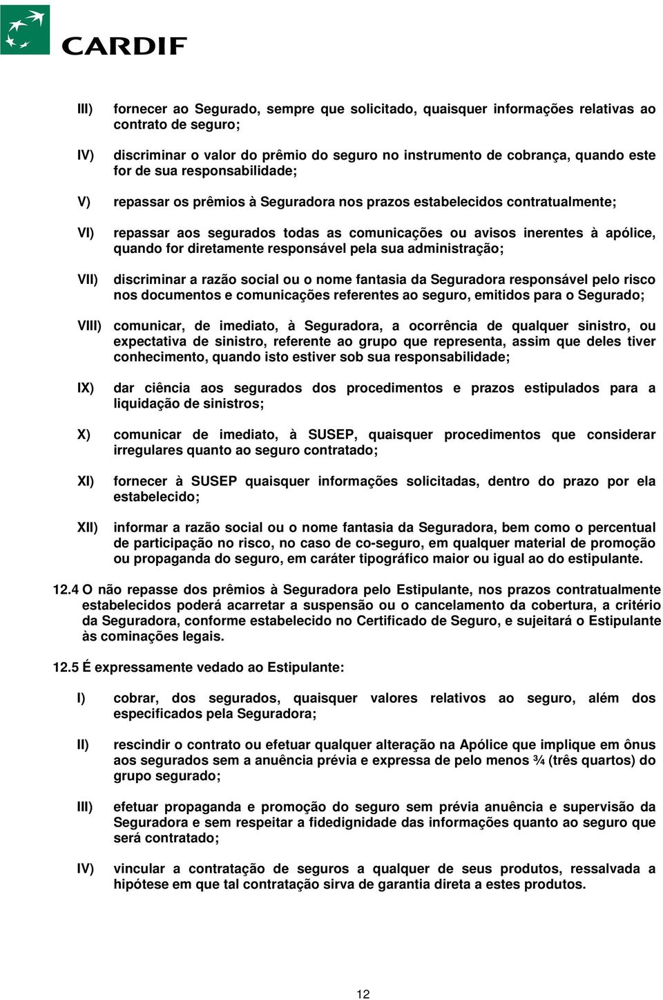 diretamente responsável pela sua administração; discriminar a razão social ou o nome fantasia da Seguradora responsável pelo risco nos documentos e comunicações referentes ao seguro, emitidos para o