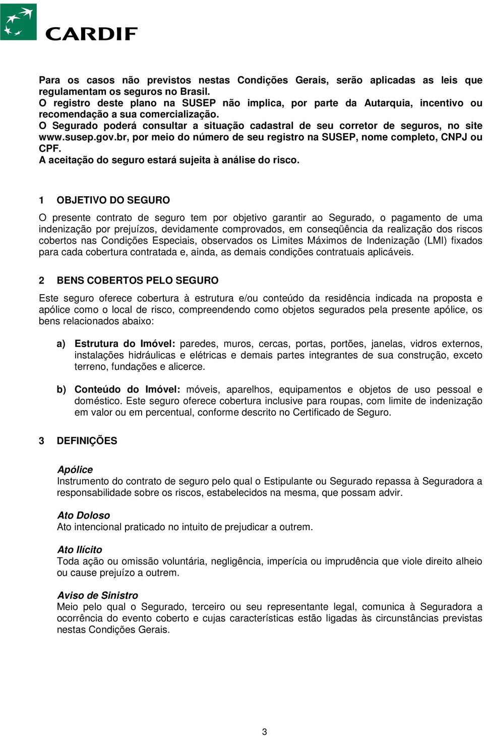 O Segurado poderá consultar a situação cadastral de seu corretor de seguros, no site www.susep.gov.br, por meio do número de seu registro na SUSEP, nome completo, CNPJ ou CPF.