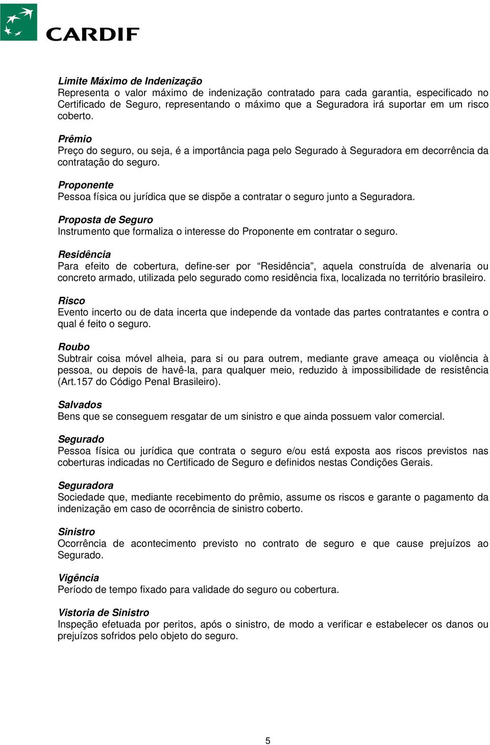 Proponente Pessoa física ou jurídica que se dispõe a contratar o seguro junto a Seguradora. Proposta de Seguro Instrumento que formaliza o interesse do Proponente em contratar o seguro.