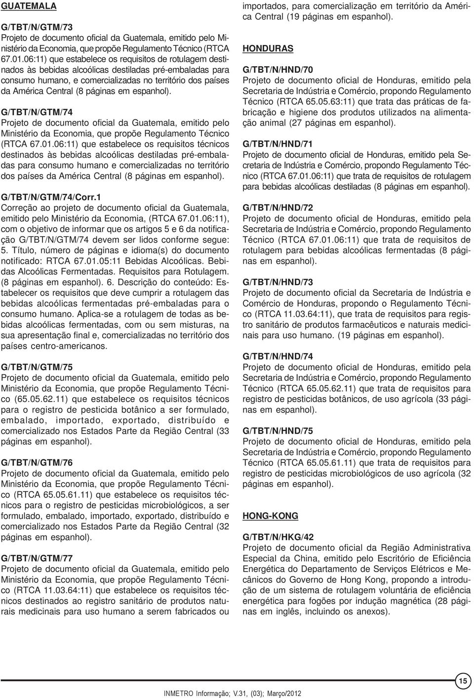 páginas em espanhol). G/TBT/N/GTM/74 Projeto de documento oficial da Guatemala, emitido pelo Ministério da Economia, que propõe Regulamento Técnico (RTCA 67.01.