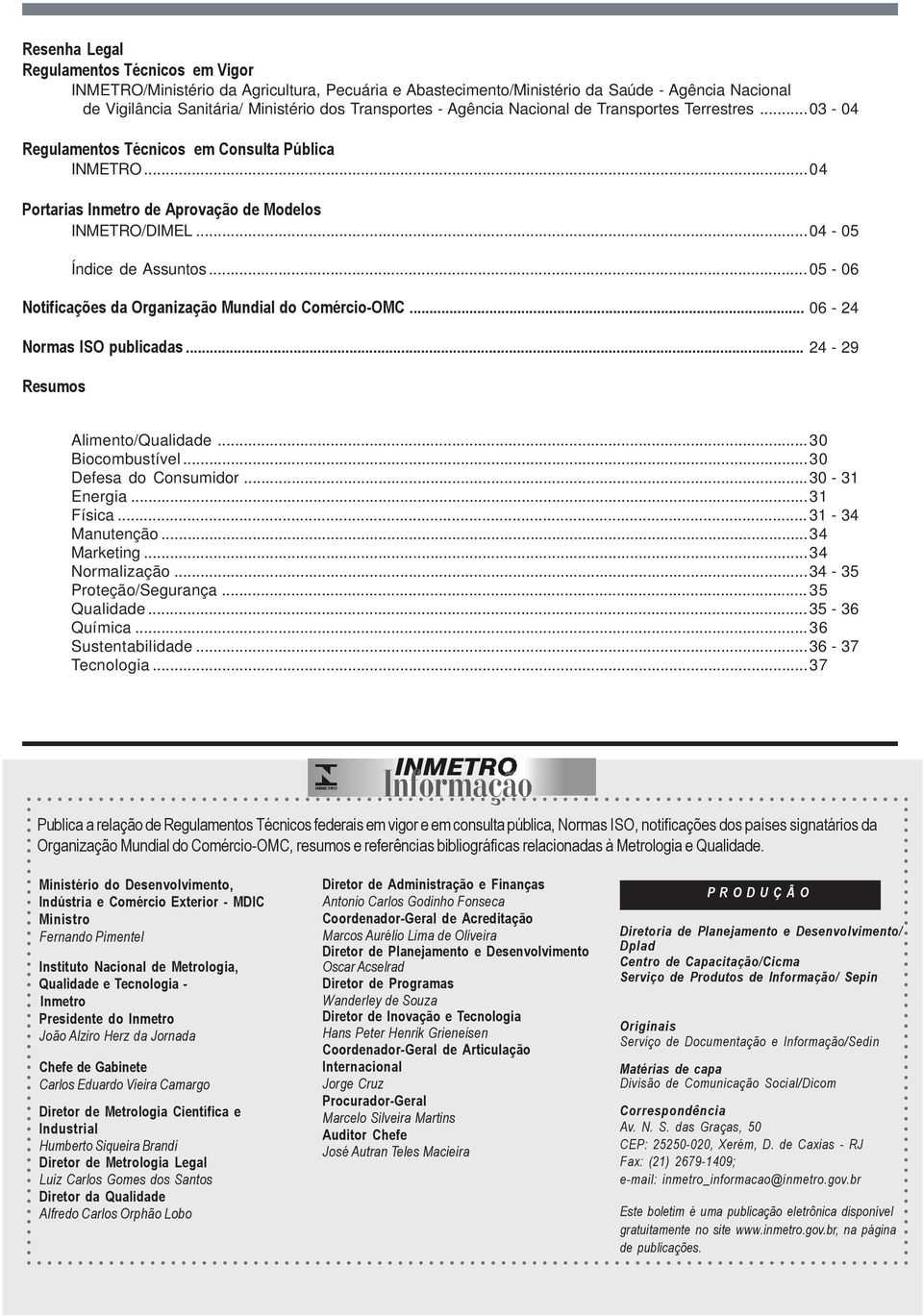 .. 05-06 Notificações da Organização Mundial do Comércio-OMC... 06-24 Normas ISO publicadas... 24-29 Resumos Alimento/Qualidade...30 Biocombustível...30 Defesa do Consumidor...30-31 Energia...31 Física.