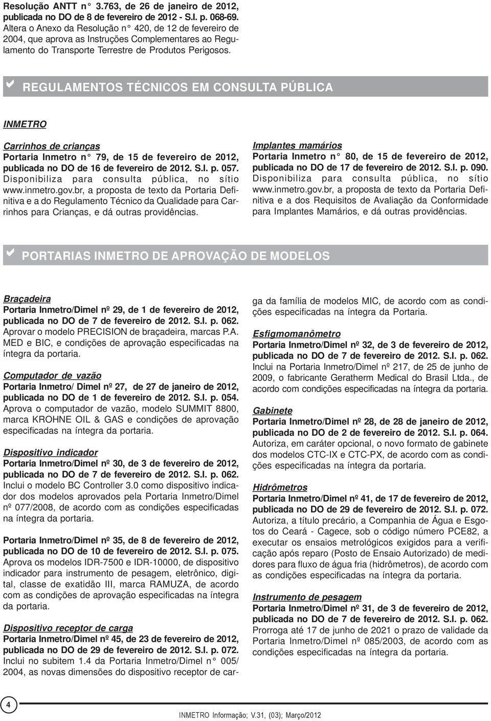 a REGULAMENTOS TÉCNICOS EM CONSULTA PÚBLICA INMETRO Carrinhos de crianças Portaria Inmetro n 79, de 15 de fevereiro de 2012, publicada no DO de 16 de fevereiro de 2012. S.I. p. 057.