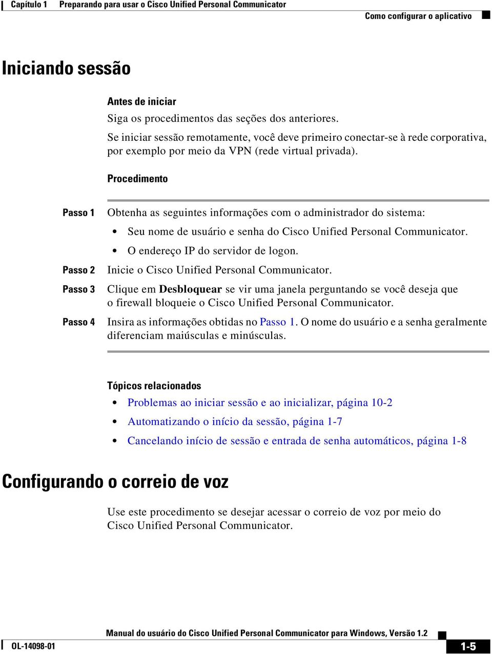 Procedimento Passo 1 Passo 2 Passo 3 Passo 4 Obtenha as seguintes informações com o administrador do sistema: Seu nome de usuário e senha do Cisco Unified Personal Communicator.