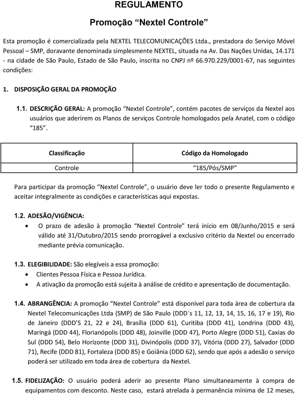 229/0001-67, nas seguintes condições: 1. DISPOSIÇÃO GERAL DA PROMOÇÃO 1.1. DESCRIÇÃO GERAL: A promoção Nextel Controle, contém pacotes de serviços da Nextel aos usuários que aderirem os Planos de serviços Controle homologados pela Anatel, com o código 185.