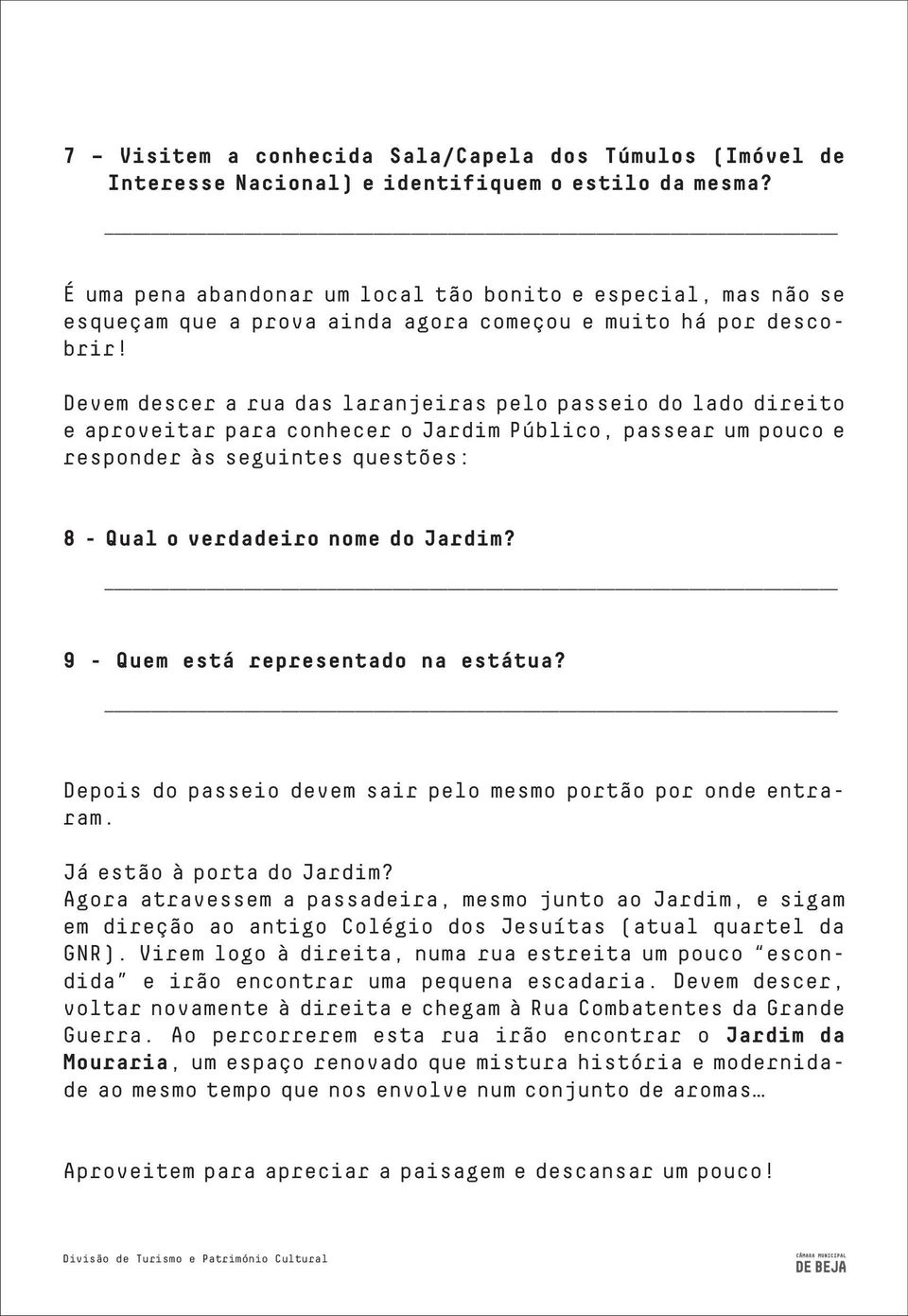 Devem descer a rua das laranjeiras pelo passeio do lado direito e aproveitar para conhecer o Jardim Público, passear um pouco e responder às seguintes questões: 8 - Qual o verdadeiro nome do Jardim?