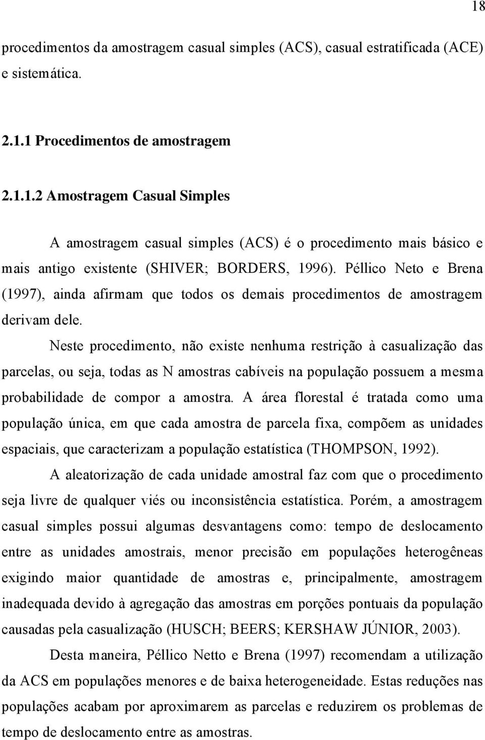 Neste procedimento, não existe nenhuma restrição à casualização das parcelas, ou seja, todas as N amostras cabíveis na população possuem a mesma probabilidade de compor a amostra.