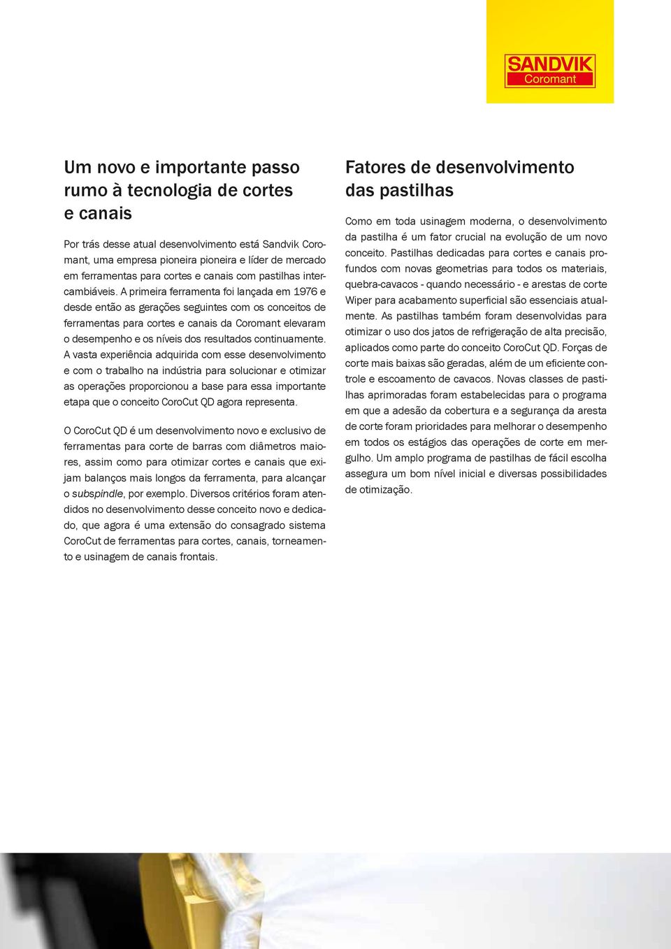 A primeira ferramenta foi lançada em 1976 e desde então as gerações seguintes com os conceitos de ferramentas para cortes e canais da Coromant elevaram o desempenho e os níveis dos resultados