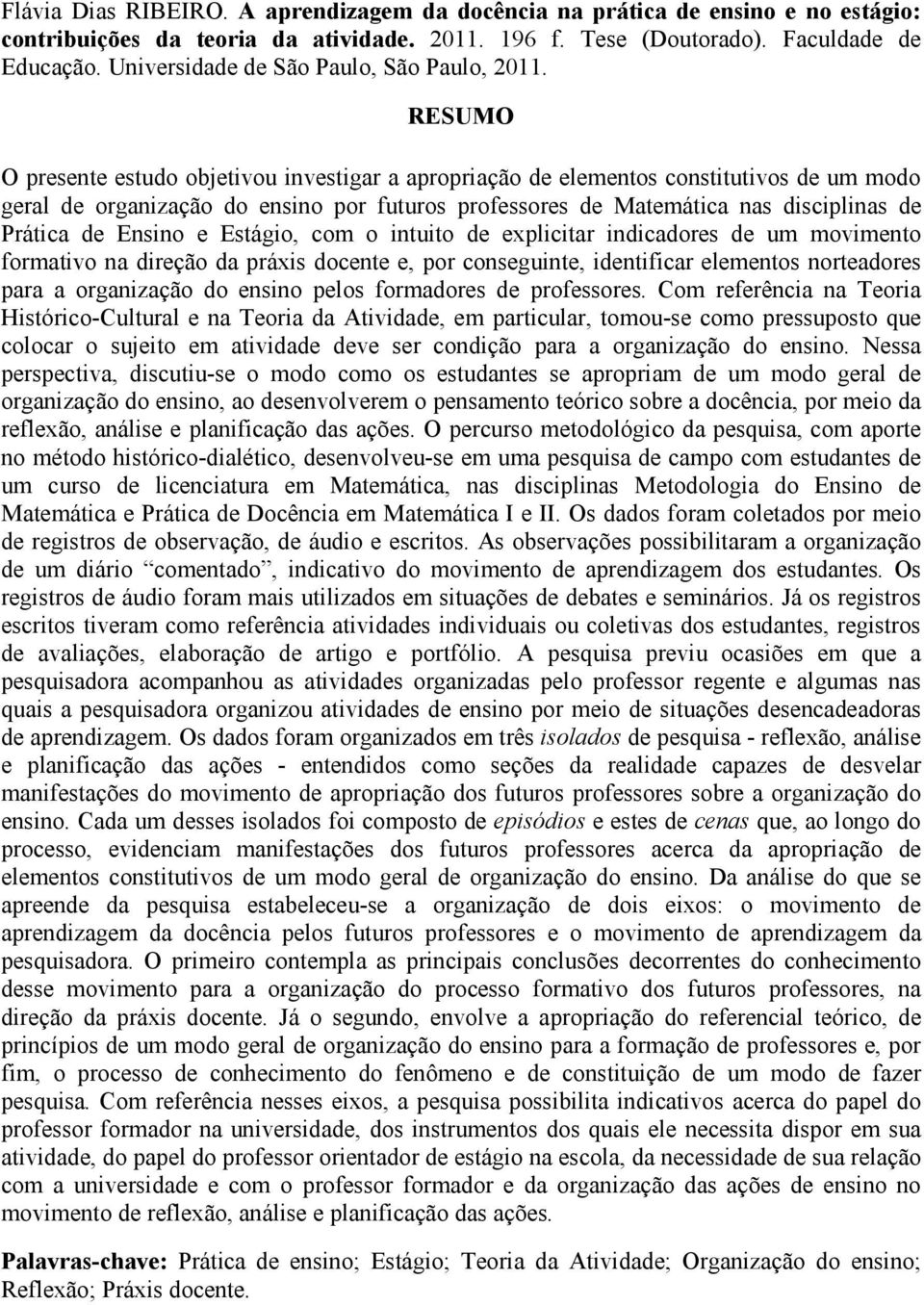 RESUMO O presente estudo objetivou investigar a apropriação de elementos constitutivos de um modo geral de organização do ensino por futuros professores de Matemática nas disciplinas de Prática de