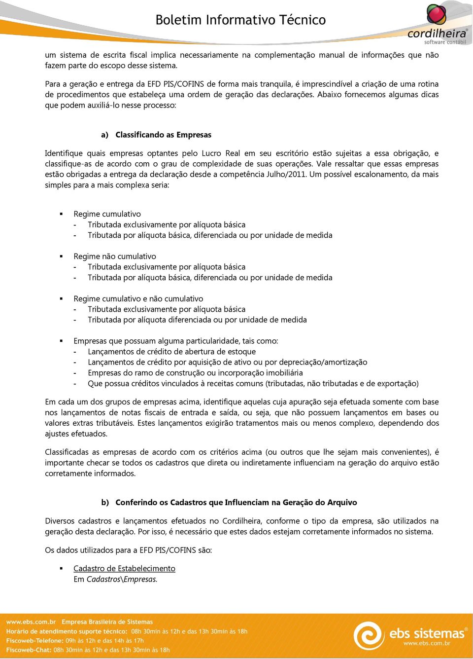 Abaixo fornecemos algumas dicas que podem auxiliá-lo nesse processo: a) Classificando as Empresas Identifique quais empresas optantes pelo Lucro Real em seu escritório estão sujeitas a essa