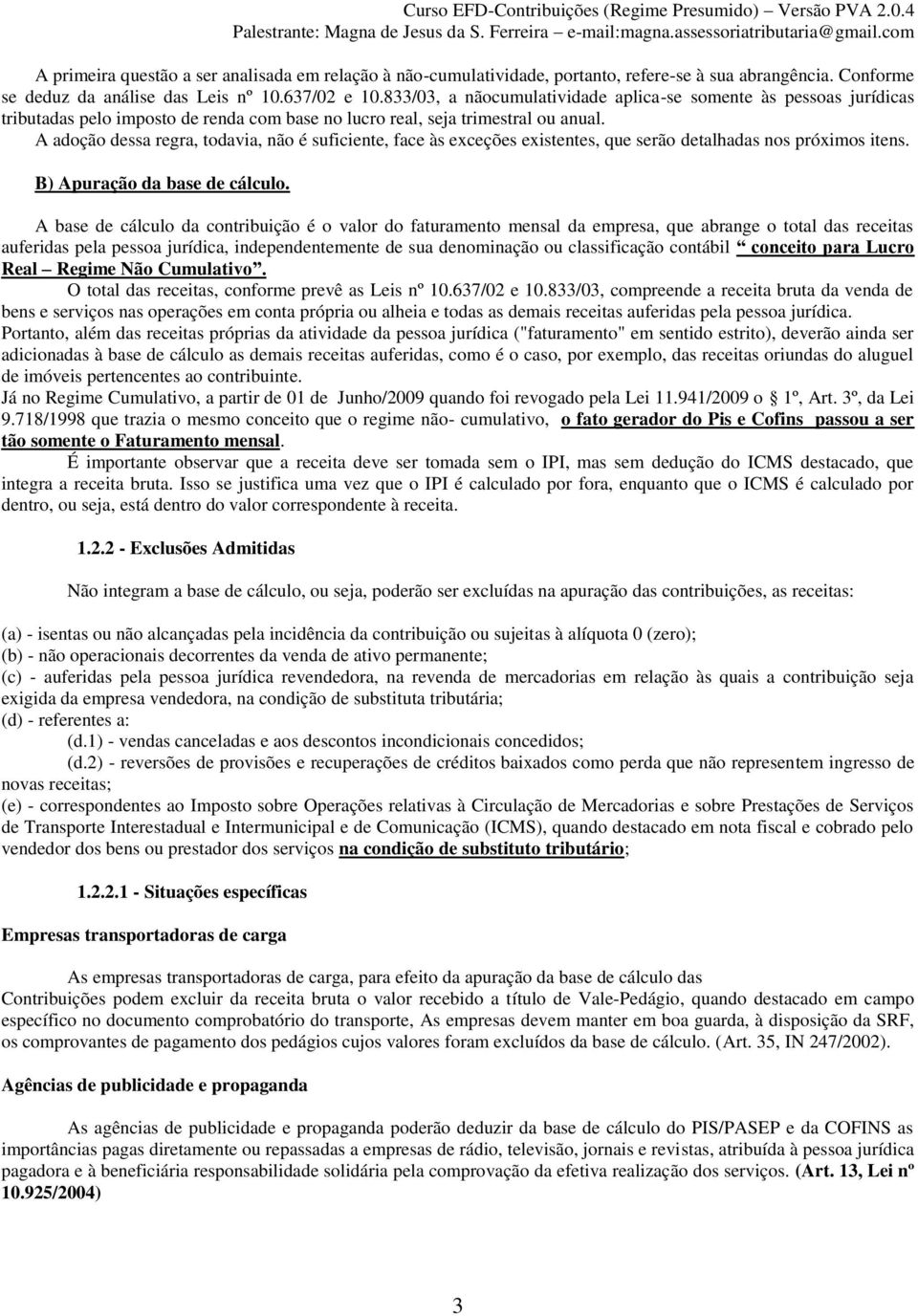 A adoção dessa regra, todavia, não é suficiente, face às exceções existentes, que serão detalhadas nos próximos itens. B) Apuração da base de cálculo.