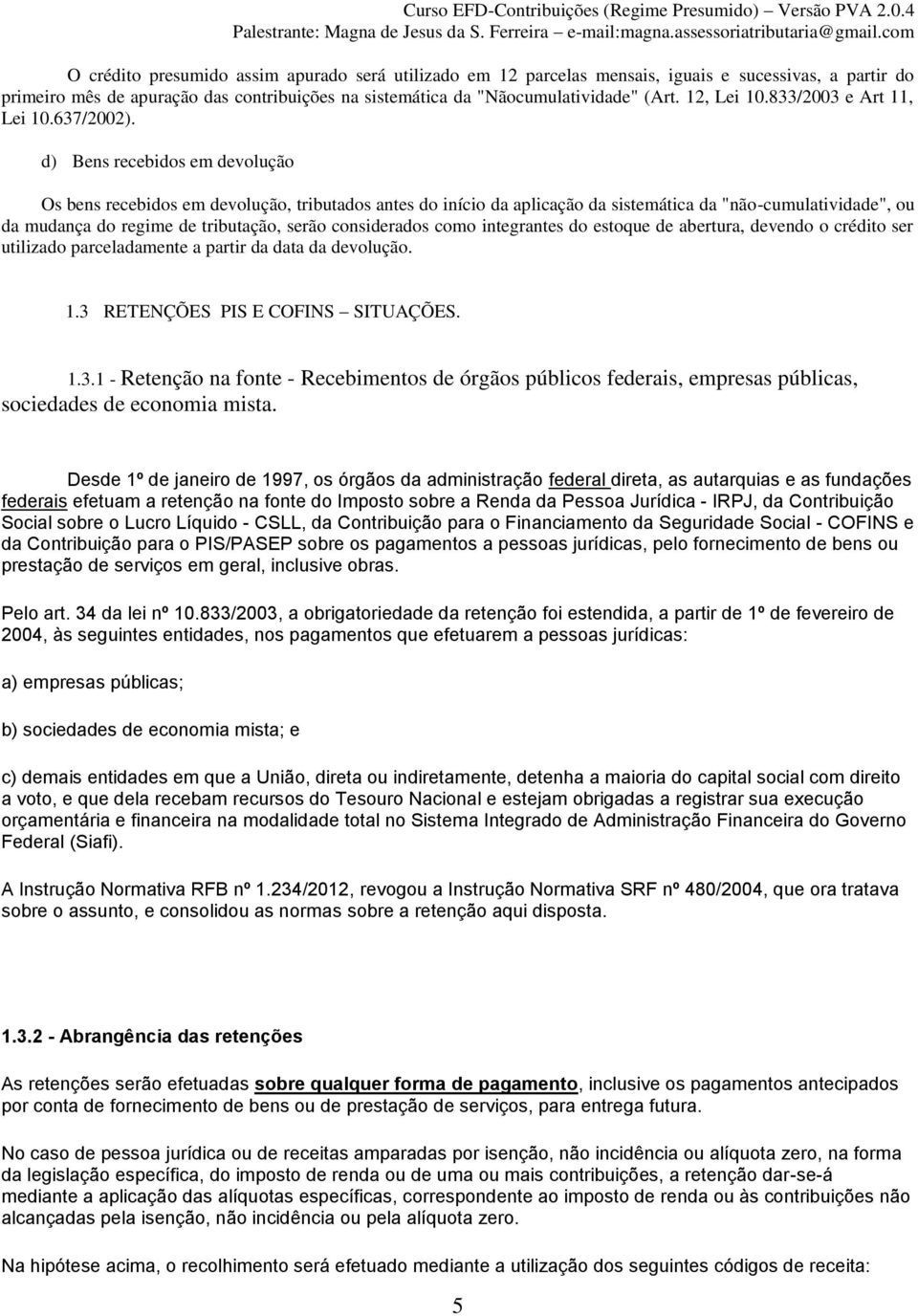 d) Bens recebidos em devolução Os bens recebidos em devolução, tributados antes do início da aplicação da sistemática da "não-cumulatividade", ou da mudança do regime de tributação, serão