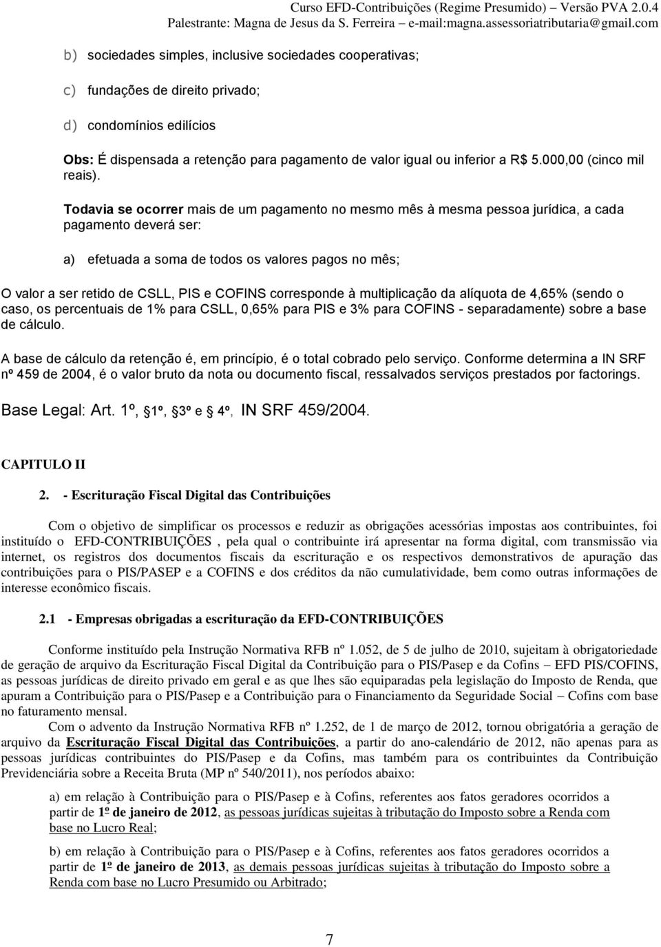 Todavia se ocorrer mais de um pagamento no mesmo mês à mesma pessoa jurídica, a cada pagamento deverá ser: a) efetuada a soma de todos os valores pagos no mês; O valor a ser retido de CSLL, PIS e