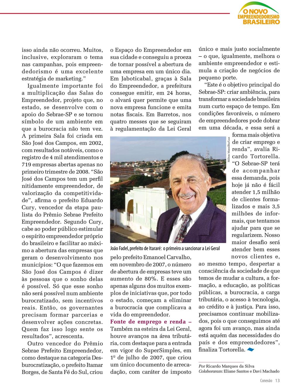 A primeira Sala foi criada em São José dos Campos, em 2002, com resultados notáveis, como o registro de 4 mil atendimentos e 719 empresas abertas apenas no primeiro trimestre de 2008.