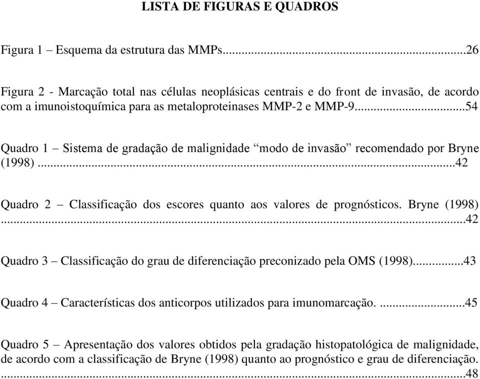 ..54 Quadro 1 Sistema de gradação de malignidade modo de invasão recomendado por Bryne (1998)...42 Quadro 2 Classificação dos escores quanto aos valores de prognósticos. Bryne (1998)...42 Quadro 3 Classificação do grau de diferenciação preconizado pela OMS (1998).