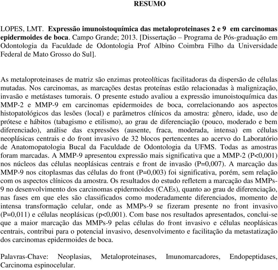 As metaloproteinases de matriz são enzimas proteolíticas facilitadoras da dispersão de células mutadas.