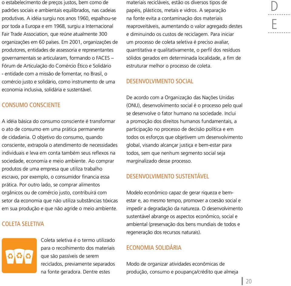 Em 2001, organizações de produtores, entidades de assessoria e representantes governamentais se articularam, formando o FACES Fórum de Articulação do Comércio Ético e Solidário - entidade com a