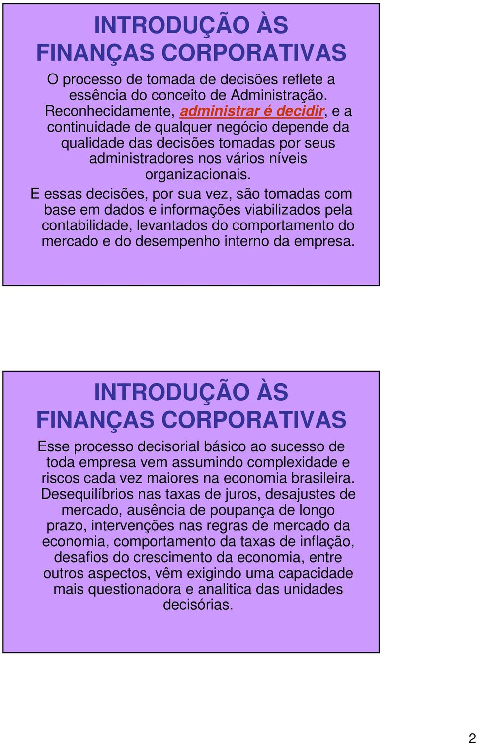 E essas decisões, por sua vez, são tomadas com base em dados e informações viabilizados pela contabilidade, levantados do comportamento do mercado e do desempenho interno da empresa.