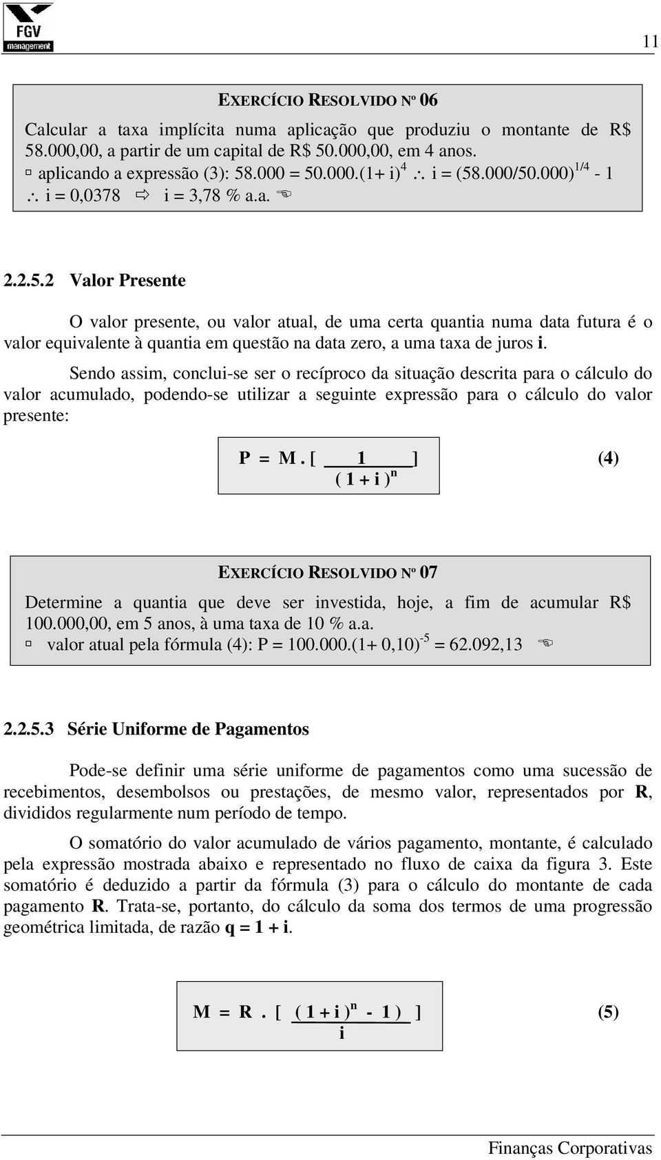 Sendo assim, conclui-se ser o recíproco da situação descrita para o cálculo do valor acumulado, podendo-se utilizar a seguinte expressão para o cálculo do valor presente: P = M.