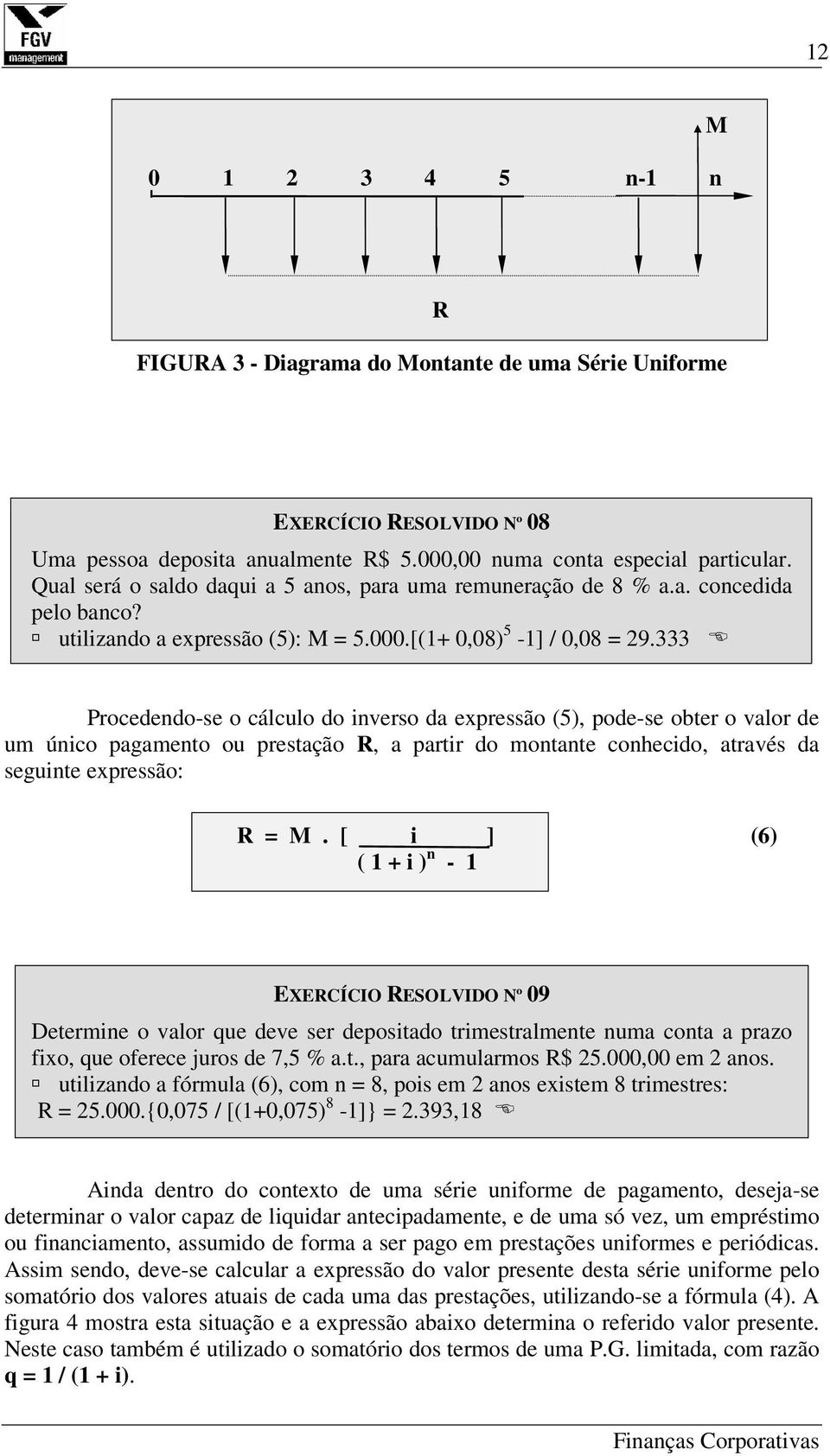 333 Procedendo-se o cálculo do inverso da expressão (5), pode-se obter o valor de um único pagamento ou prestação R, a partir do montante conhecido, através da seguinte expressão: R = M.