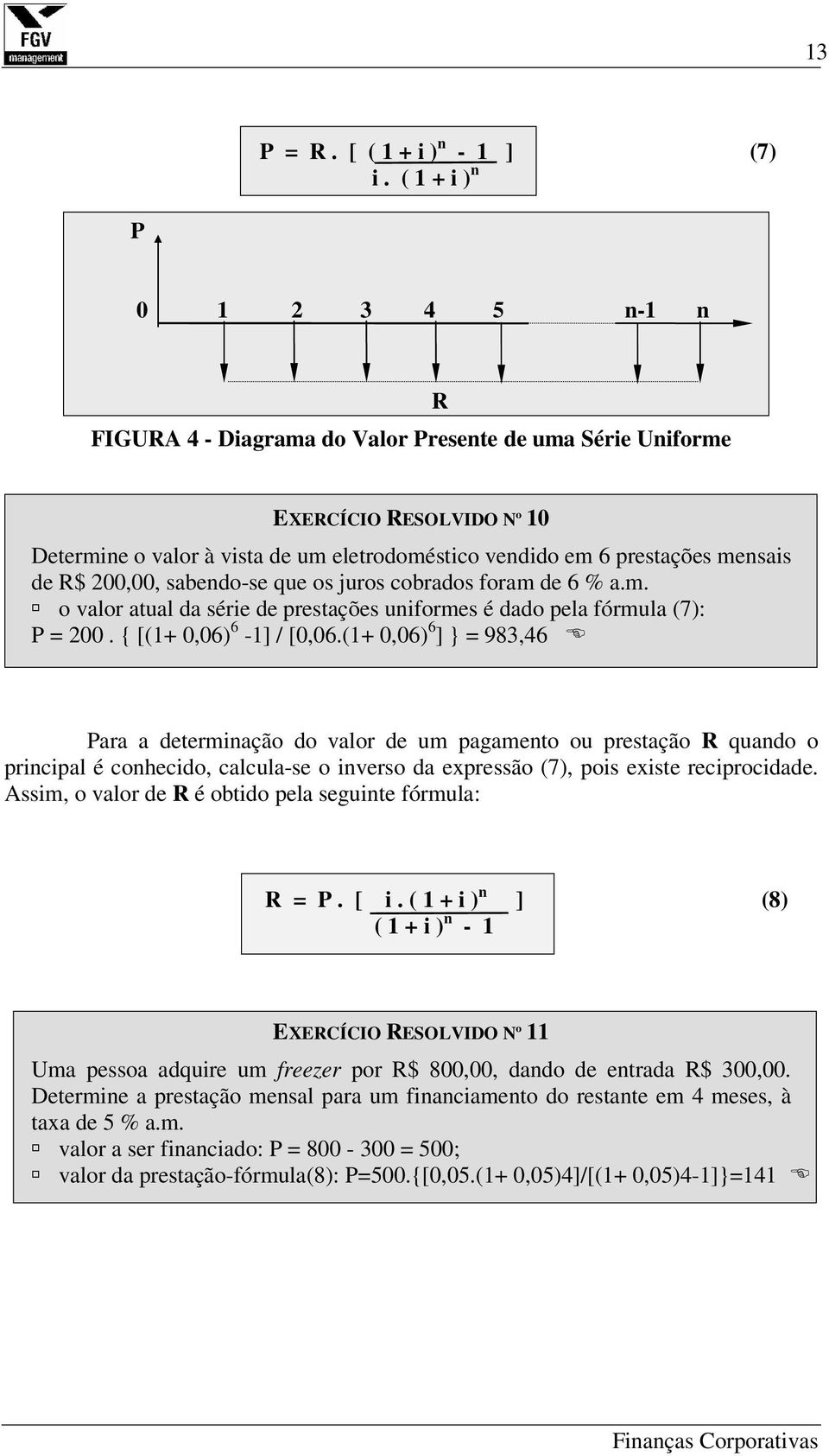 de R$ 200,00, sabendo-se que os juros cobrados foram de 6 % a.m. o valor atual da série de prestações uniformes é dado pela fórmula (7): P = 200. { [(1+ 0,06) 6-1] / [0,06.