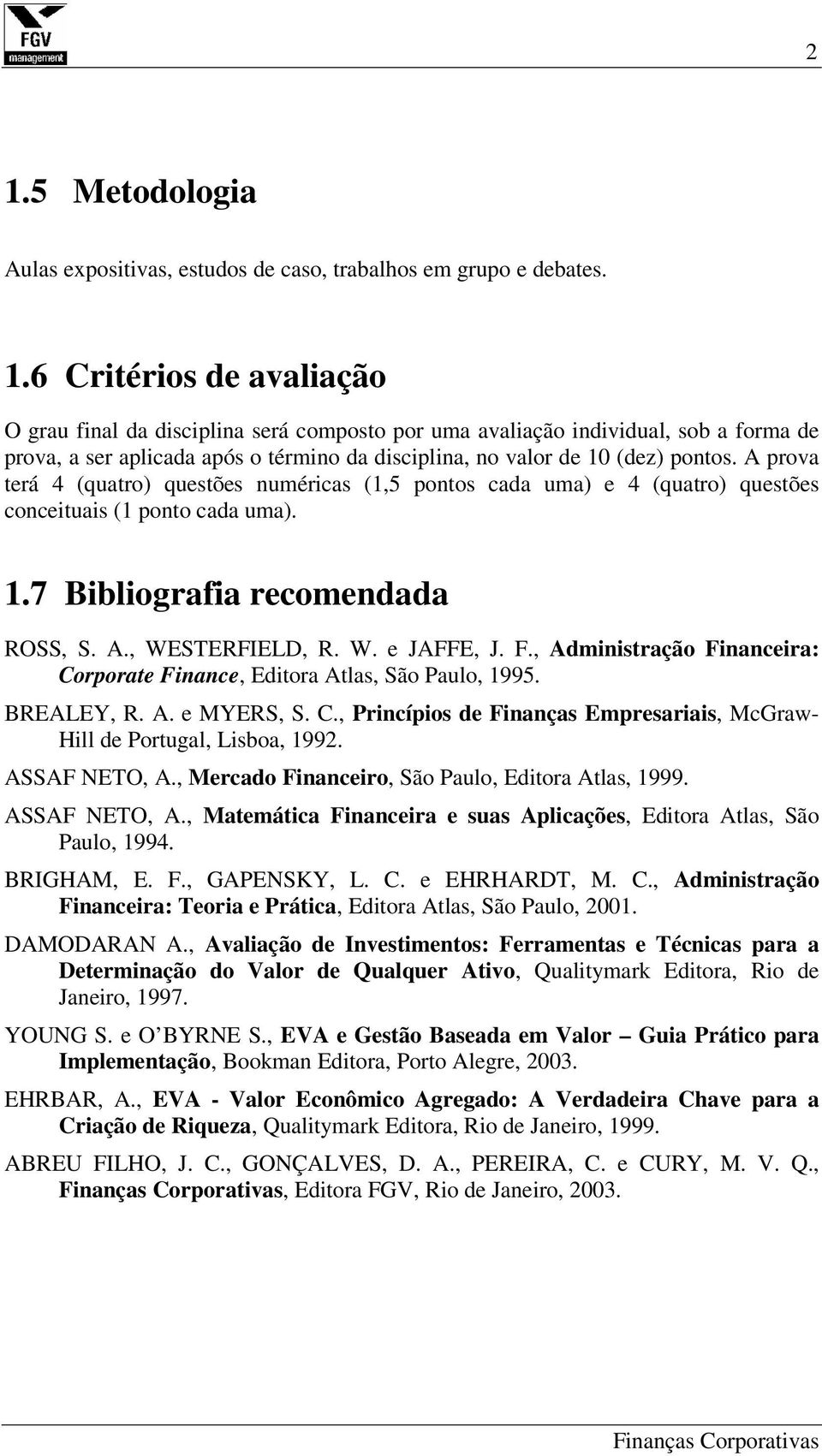 , Administração Financeira: Corporate Finance, Editora Atlas, São Paulo, 1995. BREALEY, R. A. e MYERS, S. C., Princípios de Finanças Empresariais, McGraw- Hill de Portugal, Lisboa, 1992.