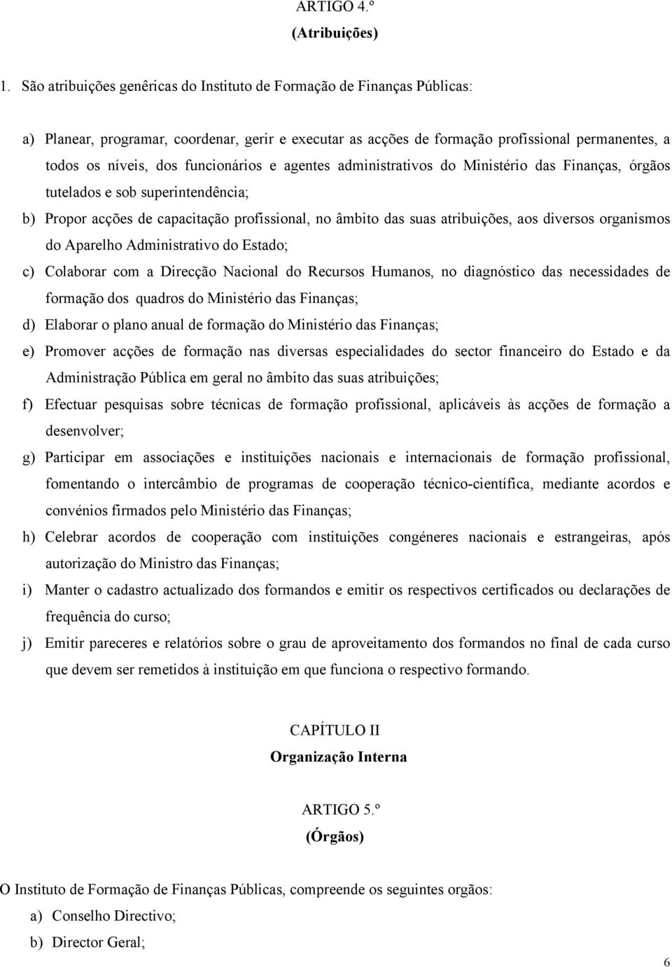 funcionários e agentes administrativos do Ministério das Finanças, órgãos tutelados e sob superintendência; b) Propor acções de capacitação profissional, no âmbito das suas atribuições, aos diversos