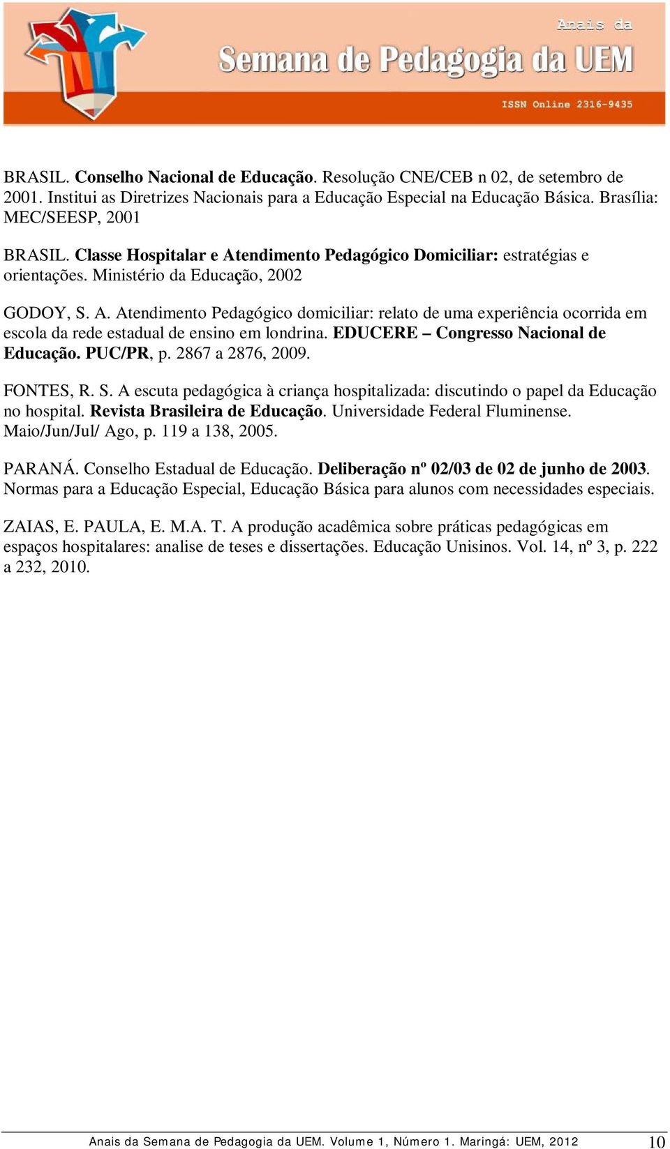 EDUCERE Congresso Nacional de Educação. PUC/PR, p. 2867 a 2876, 2009. FONTES, R. S. A escuta pedagógica à criança hospitalizada: discutindo o papel da Educação no hospital.