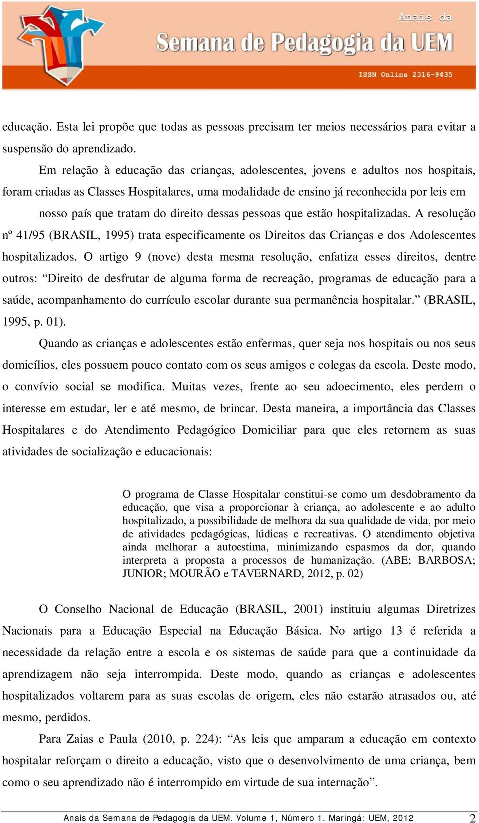 direito dessas pessoas que estão hospitalizadas. A resolução nº 41/95 (BRASIL, 1995) trata especificamente os Direitos das Crianças e dos Adolescentes hospitalizados.