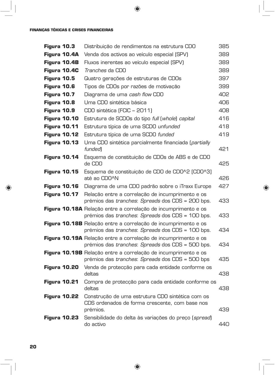 6 Tipos de CDOs por razões de motivação 399 Figura 10.7 Diagrama de uma cash flow CDO 402 Figura 10.8 Uma CDO sintética básica 406 Figura 10.9 CDO sintética (FCIC 2011) 408 Figura 10.