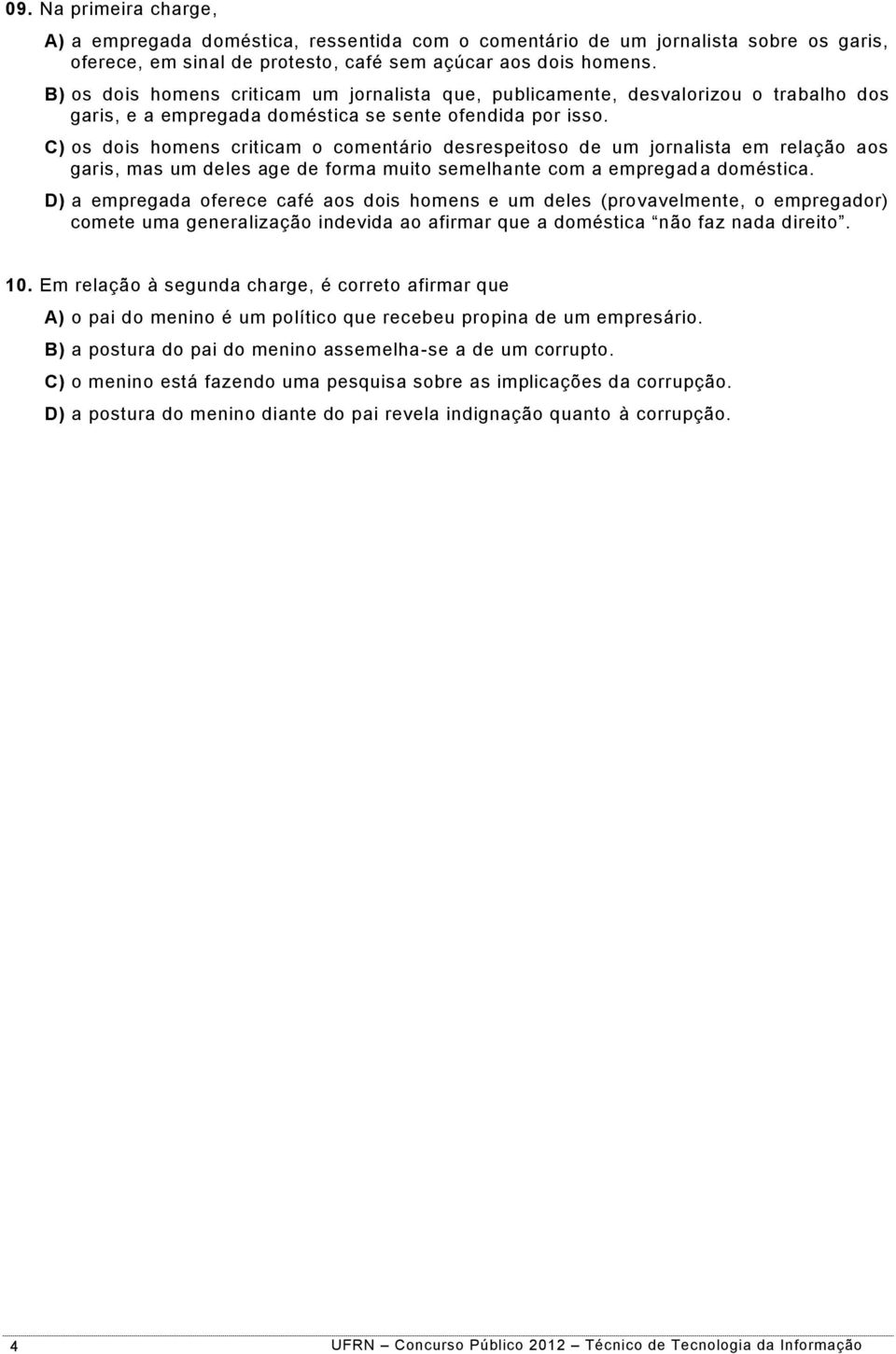 C) os dois homens criticam o comentário desrespeitoso de um jornalista em relação aos garis, mas um deles age de forma muito semelhante com a empregad a doméstica.