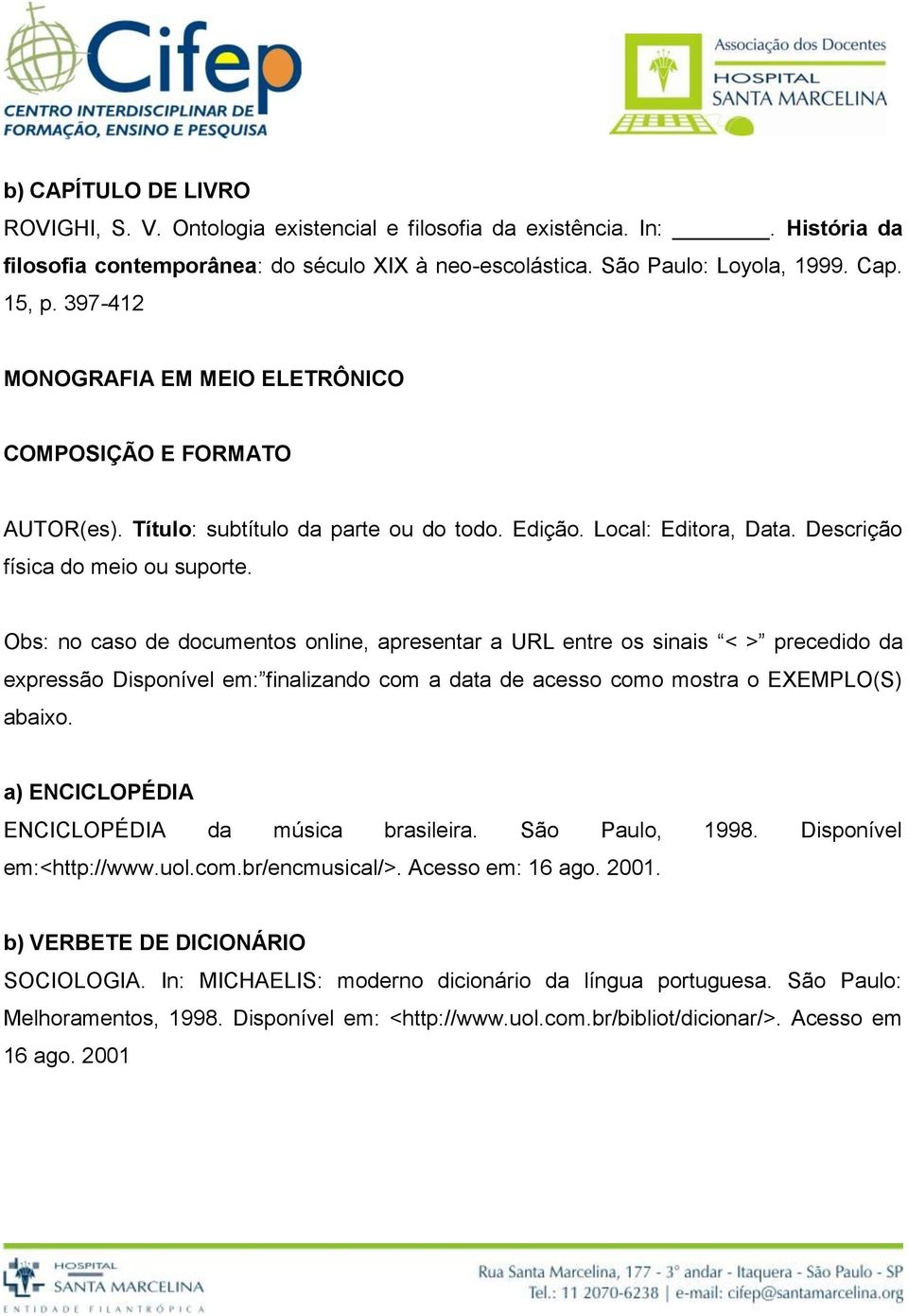 Obs: no caso de documentos online, apresentar a URL entre os sinais < > precedido da expressão Disponível em: finalizando com a data de acesso como mostra o EXEMPLO(S) abaixo.