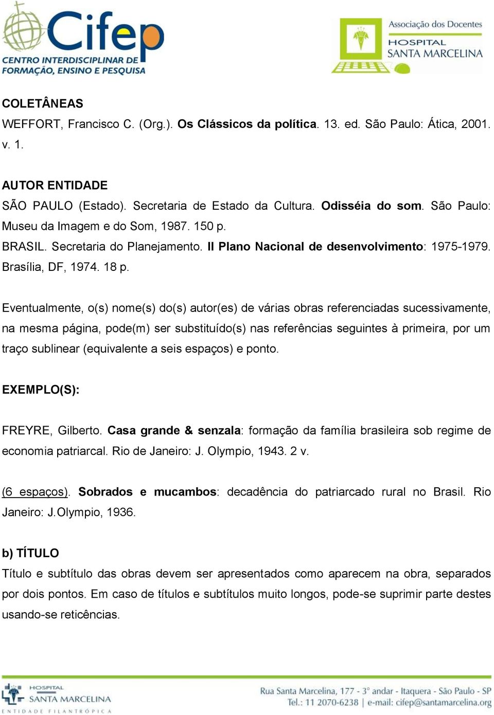 Eventualmente, o(s) nome(s) do(s) autor(es) de várias obras referenciadas sucessivamente, na mesma página, pode(m) ser substituído(s) nas referências seguintes à primeira, por um traço sublinear