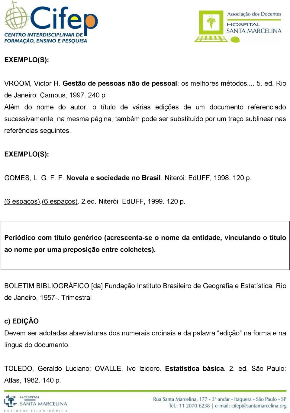 G. F. F. Novela e sociedade no Brasil. Niterói: EdUFF, 1998. 120 p. (6 espaços).(6 espaços). 2.ed. Niterói: EdUFF, 1999. 120 p. Periódico com título genérico (acrescenta-se o nome da entidade, vinculando o título ao nome por uma preposição entre colchetes).