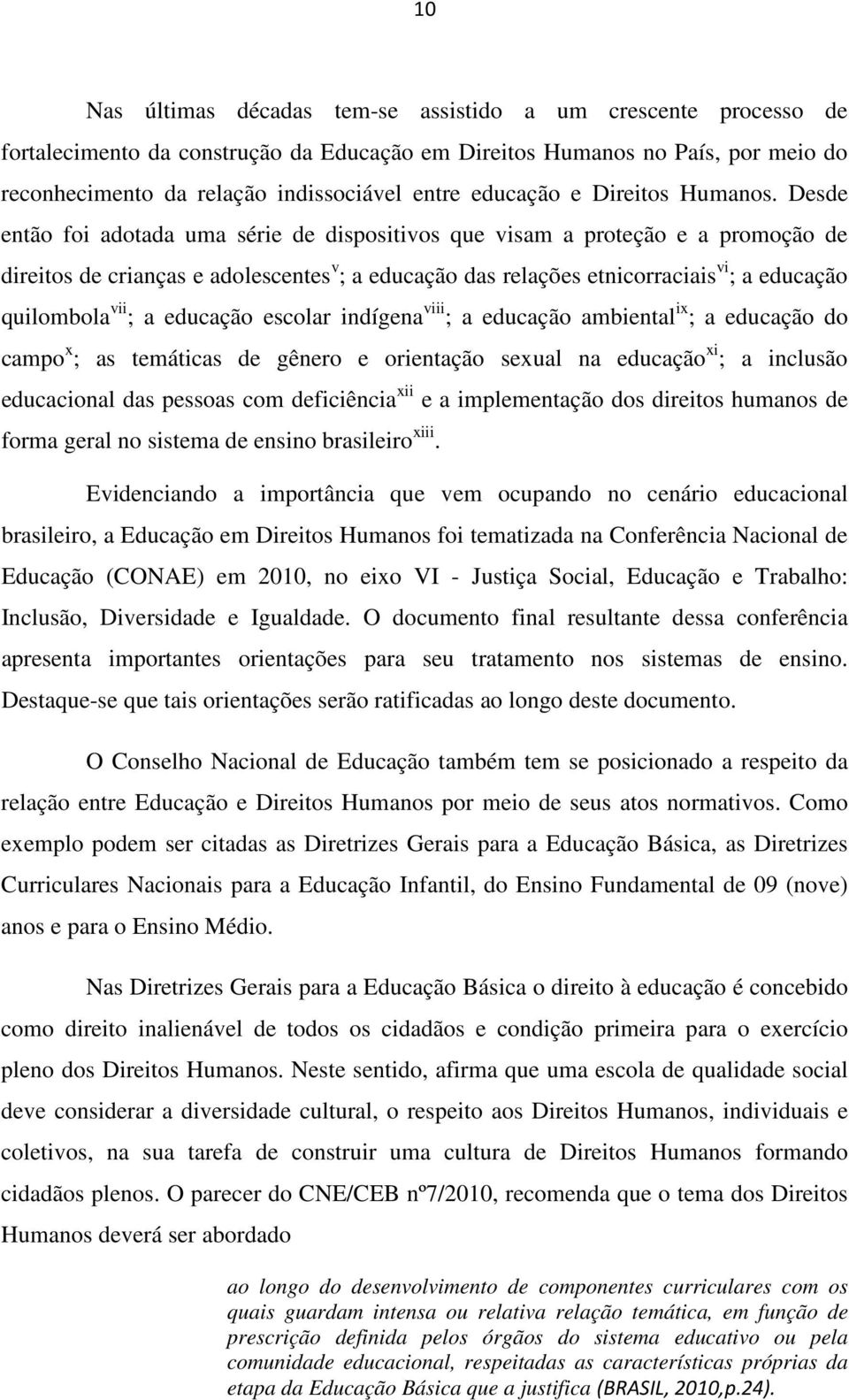 Desde então foi adotada uma série de dispositivos que visam a proteção e a promoção de direitos de crianças e adolescentes v ; a educação das relações etnicorraciais vi ; a educação quilombola vii ;