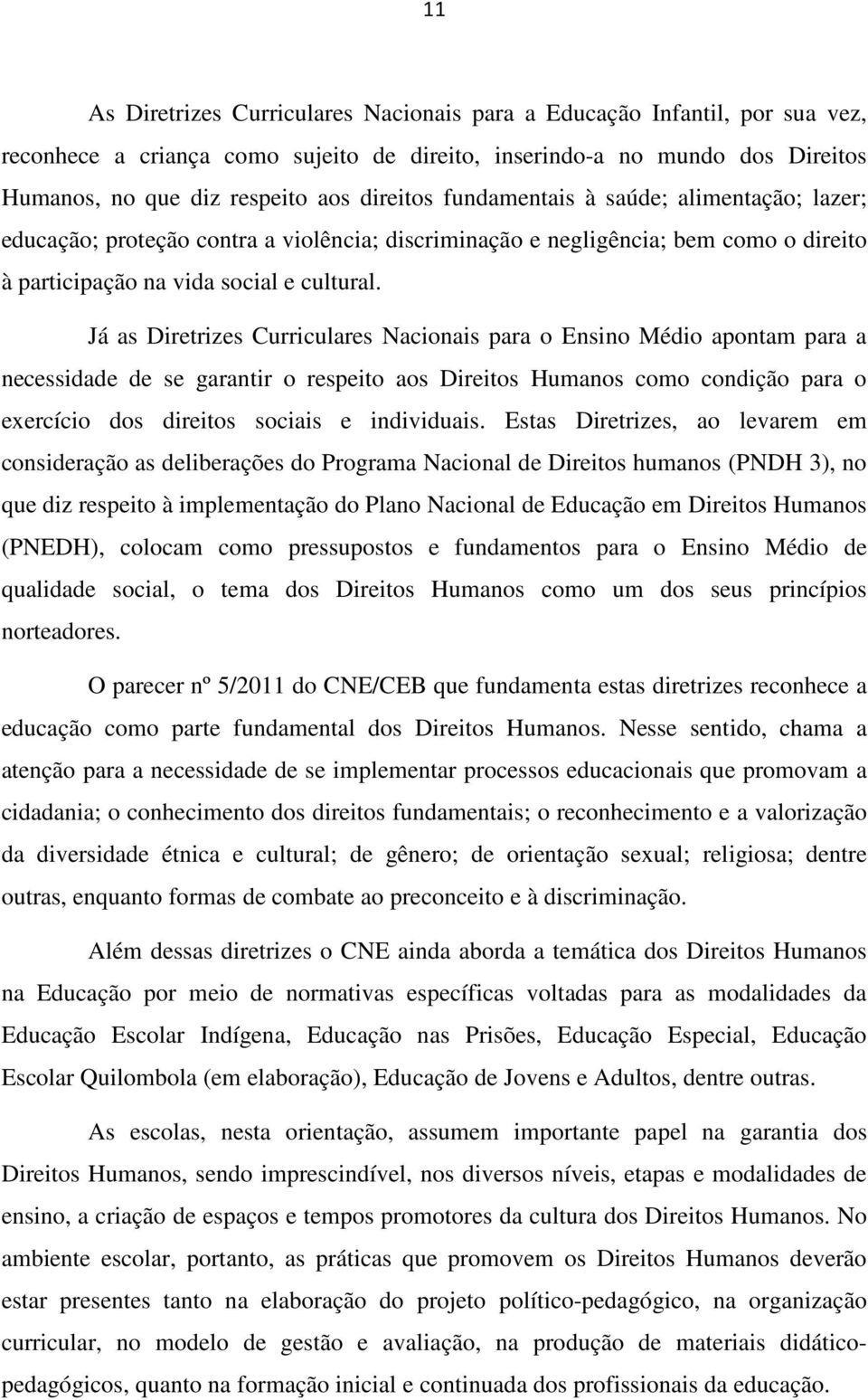 Já as Diretrizes Curriculares Nacionais para o Ensino Médio apontam para a necessidade de se garantir o respeito aos Direitos Humanos como condição para o exercício dos direitos sociais e individuais.