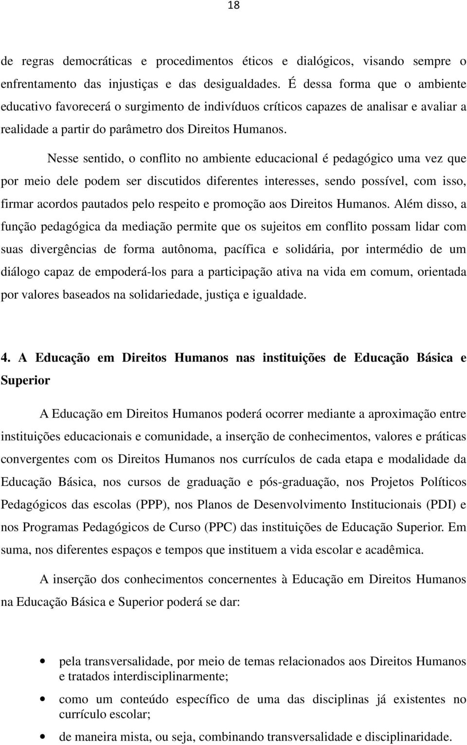 Nesse sentido, o conflito no ambiente educacional é pedagógico uma vez que por meio dele podem ser discutidos diferentes interesses, sendo possível, com isso, firmar acordos pautados pelo respeito e