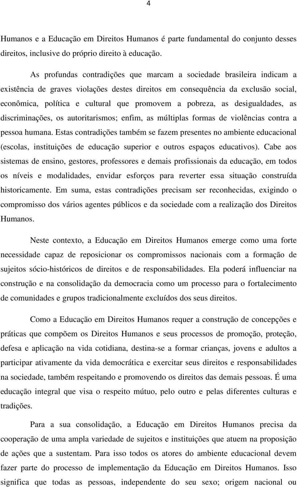 pobreza, as desigualdades, as discriminações, os autoritarismos; enfim, as múltiplas formas de violências contra a pessoa humana.