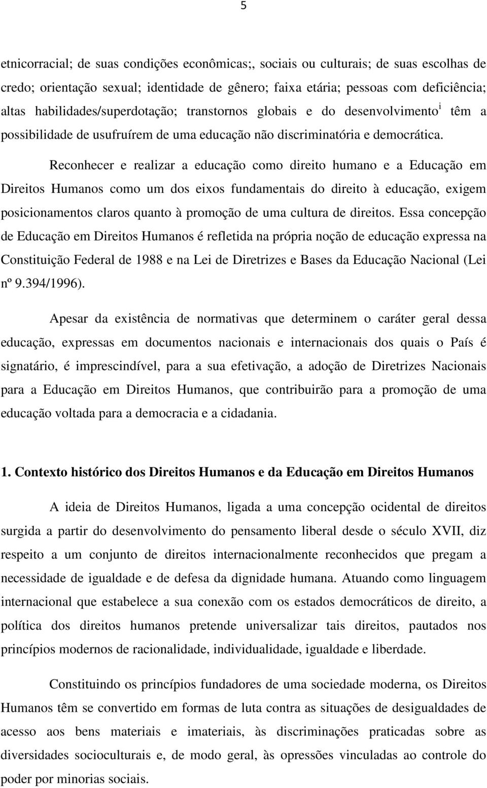 Reconhecer e realizar a educação como direito humano e a Educação em Direitos Humanos como um dos eixos fundamentais do direito à educação, exigem posicionamentos claros quanto à promoção de uma